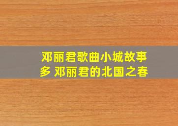 邓丽君歌曲小城故事多 邓丽君的北国之春